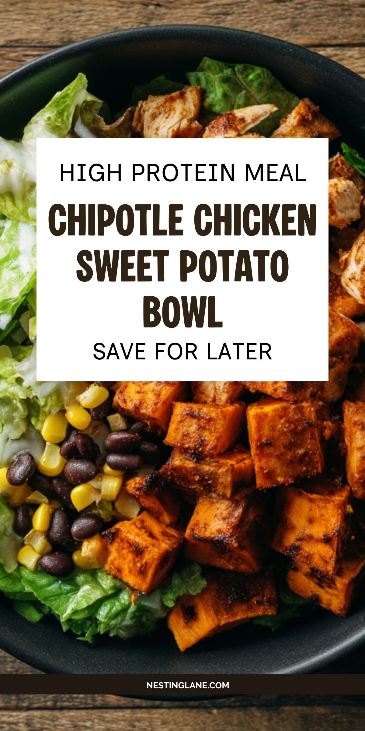 High protein Chipotle Chicken Sweet Potato Bowl with seasoned chicken, roasted sweet potatoes, black beans, corn, and lettuce. Text reads: “High Protein Meal, Chipotle Chicken Sweet Potato Bowl, Save for Later” and “NestingLane.com.”