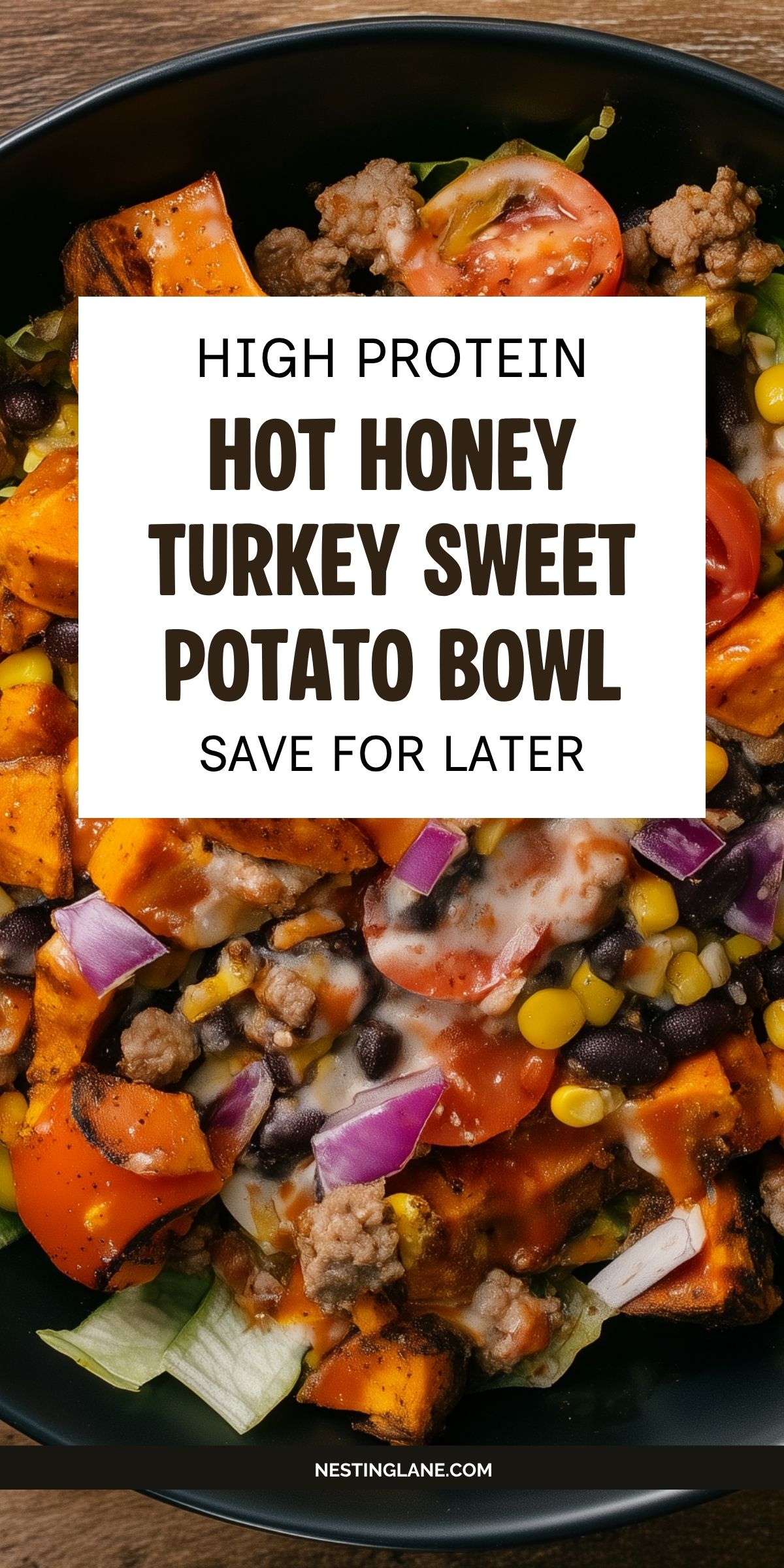High protein hot honey turkey sweet potato bowl with ground turkey, roasted sweet potatoes, black beans, corn, tomatoes, red onion, lettuce, and creamy dressing. Text reads: “High Protein Hot Honey Turkey Sweet Potato Bowl. Save for Later. NestingLane.com.”