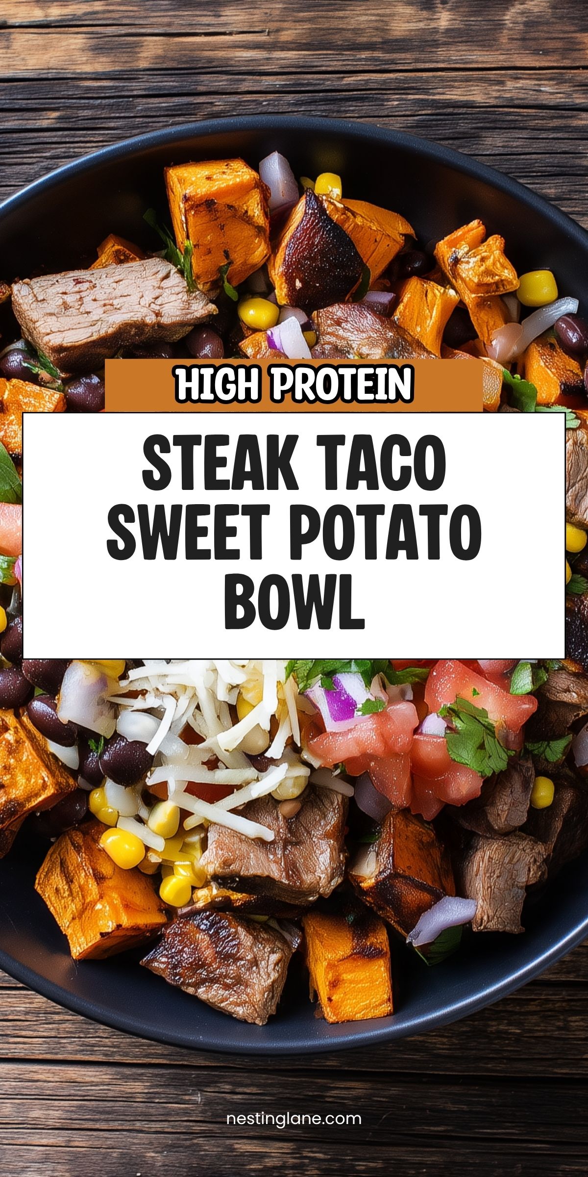 High protein Steak Taco Sweet Potato Bowl with roasted sweet potatoes, steak, black beans, corn, tomatoes, red onion, cheese, and cilantro. Text reads “HIGH PROTEIN STEAK TACO SWEET POTATO BOWL” and “nestinglane.com.”